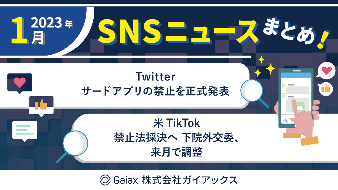 【2023年1月の主要SNSニュースまとめ】Twitterサードアプリの禁止を正式発表、米TikTok 禁止法採決調整ほか！
