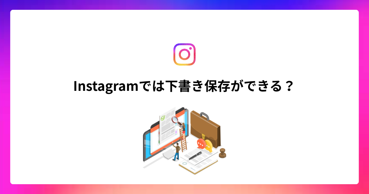 InstagramはPCやブラウザ版でも下書き保存できる？